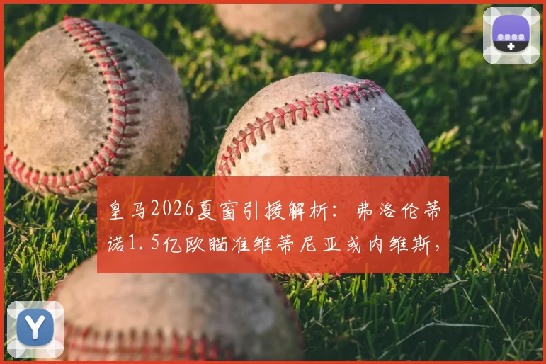 皇马2026夏窗引援解析:弗洛伦蒂诺1.5亿欧瞄准维蒂尼亚或内维斯,谁更适合伯纳乌?