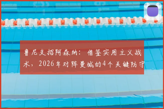 鲁尼支招阿森纳：借鉴实用主义战术，2026年对阵曼城的4个关键防守思路