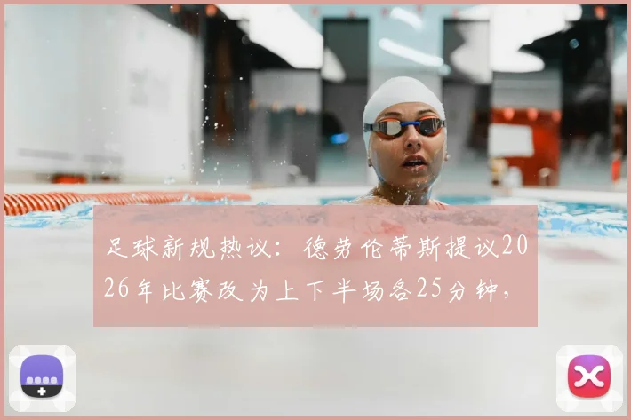 足球新规热议：德劳伦蒂斯提议2026年比赛改为上下半场各25分钟，这能拯救沉闷的比赛节奏吗？