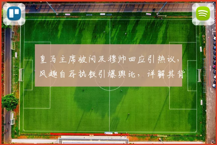 皇马主席被问及穆帅回应引热议，风趣自荐执教引爆舆论，详解其背后深意与2026年传闻