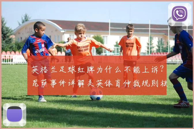 英格兰足球红牌为什么不能上诉？昆萨事件详解美英体育仲裁规则核心区别