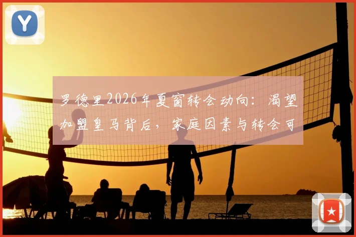 罗德里2026年夏窗转会动向：渴望加盟皇马背后，家庭因素与转会可行性深度分析
