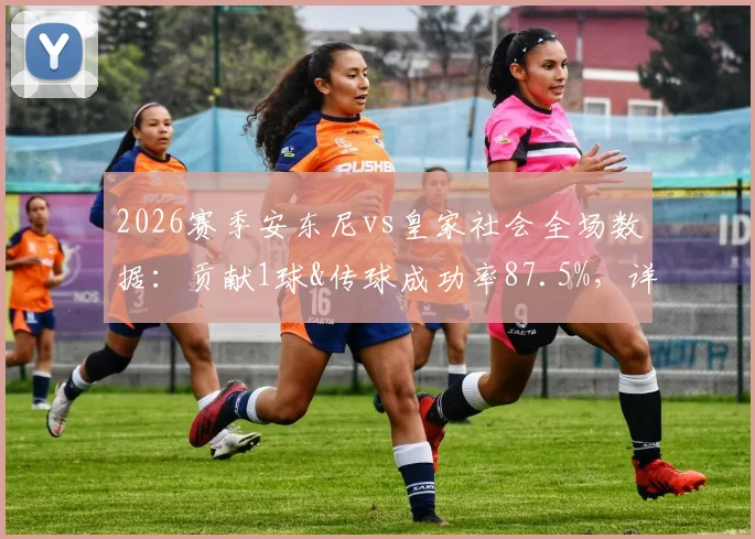 2026赛季安东尼vs皇家社会全场数据：贡献1球&传球成功率87.5%，详细技术统计解析