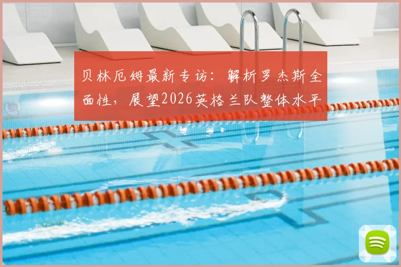 贝林厄姆最新专访：解析罗杰斯全面性，展望2026英格兰队整体水平现状与发展