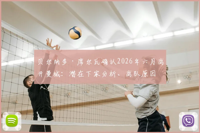 贝尔纳多·席尔瓦确认2026年六月离开曼城:潜在下家分析、离队原因解读与转会市场最新动态