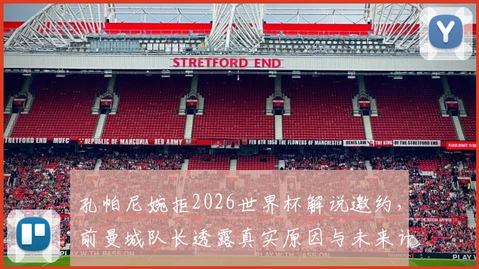 孔帕尼婉拒2026世界杯解说邀约，前曼城队长透露真实原因与未来计划
