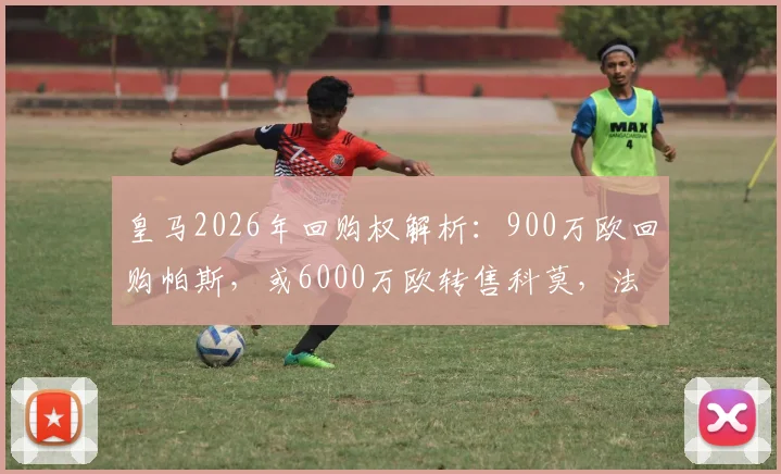 皇马2026年回购权解析：900万欧回购帕斯，或6000万欧转售科莫，法布里齐奥-罗马诺最新消息