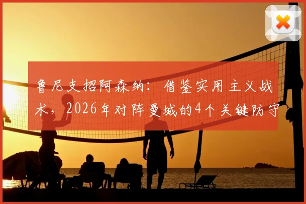 鲁尼支招阿森纳：借鉴实用主义战术，2026年对阵曼城的4个关键防守思路