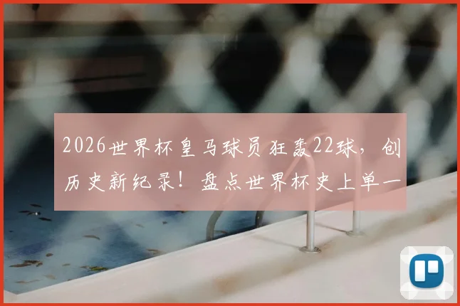 2026世界杯皇马球员狂轰22球，创历史新纪录！盘点世界杯史上单一俱乐部进球榜，皇马断层领先
